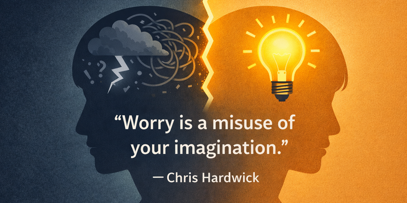 “Worry Is a Misuse of Your Imagination”: The Fix That Actually Works
